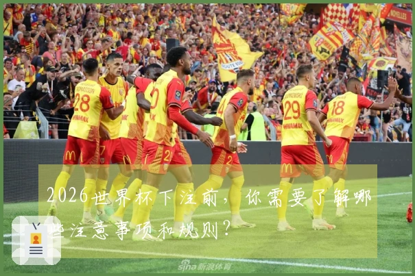 2026世界杯下注前，你需要了解哪些注意事项和规则？