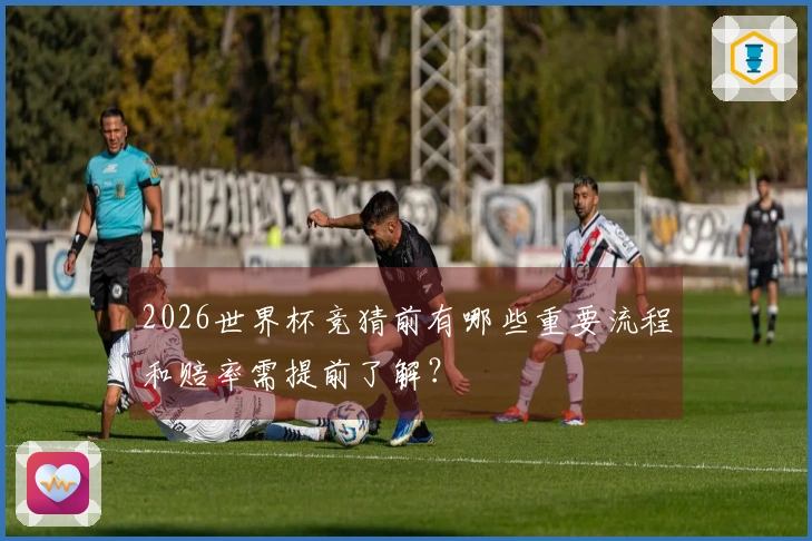 2026世界杯竞猜前有哪些重要流程和赔率需提前了解？